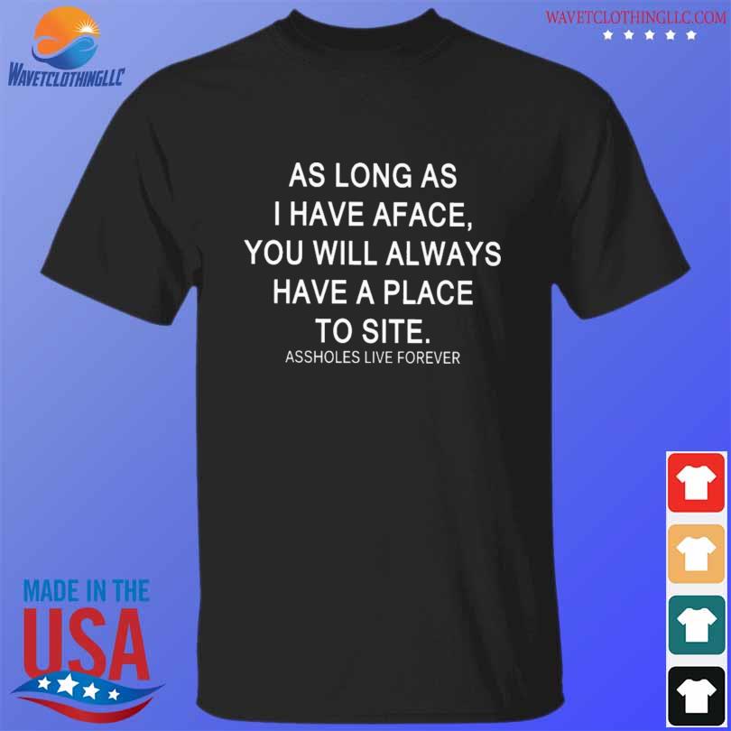 As long as I have aface you will always have a place shirt