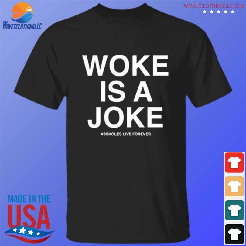 Assholes live forever woke is a joke shirt
