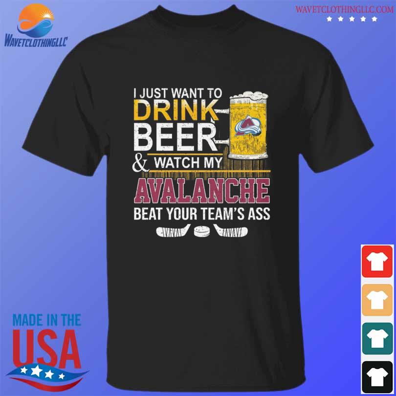 Awesome i just want to drink beer and watch my Colorado Avalanche beat your team's ass shirt