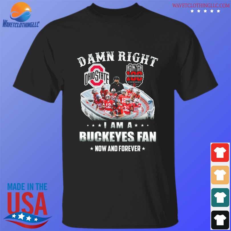 Damn right I am a Ohio State Buckeye fan now and forever 2022 shirt