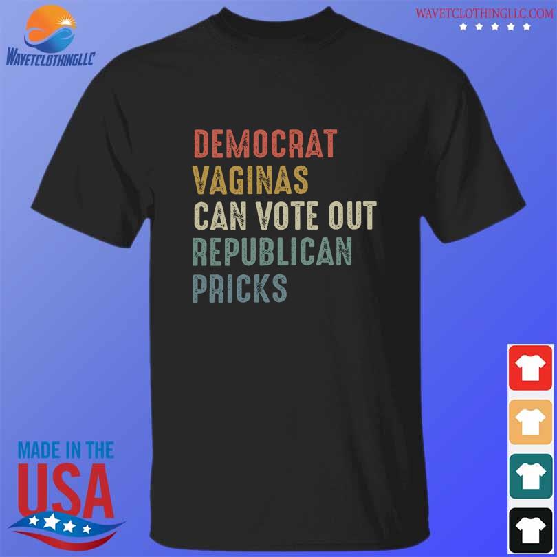 Democrat vaginas can vote out republican patricks shirt