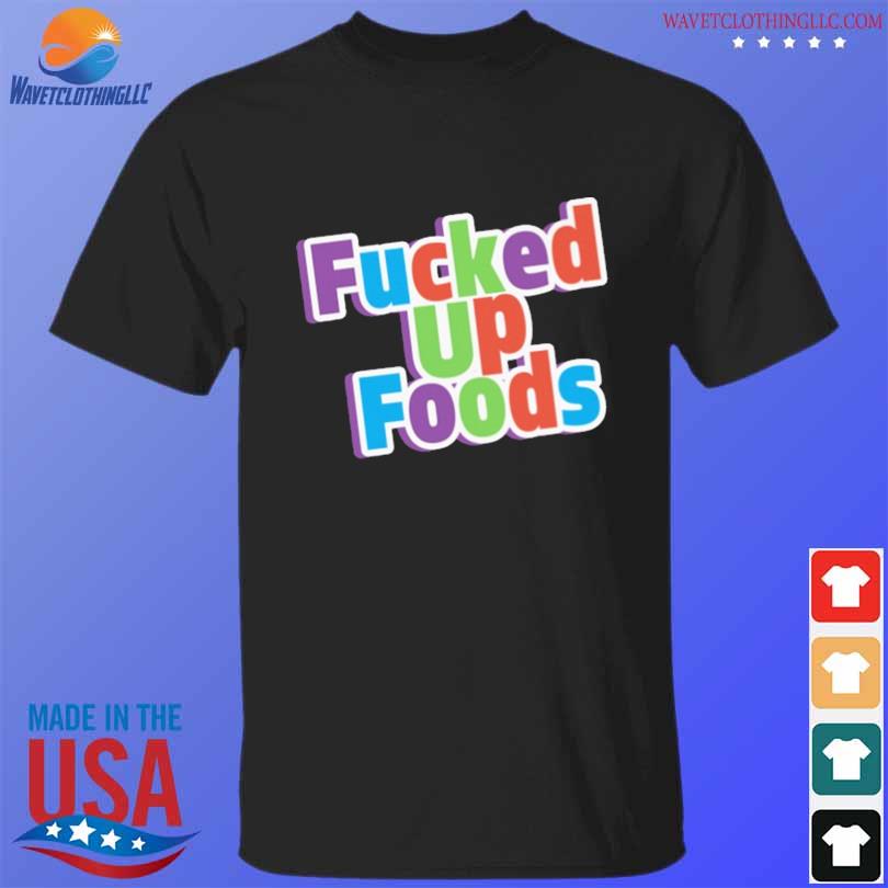 Fucked up looking food fucked up foods shirt