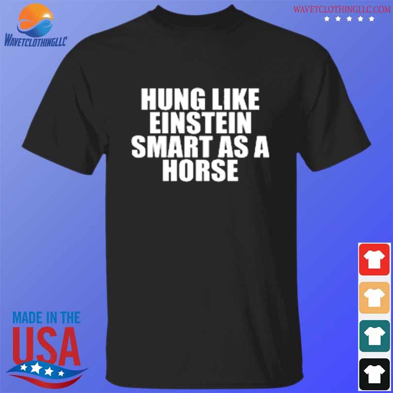 Hung like einstein smart as a horse shirt