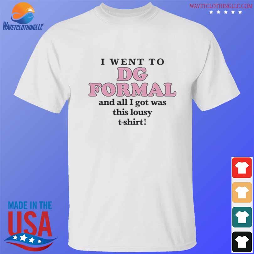 I went to DG formal and all I got was this lousy T shirt