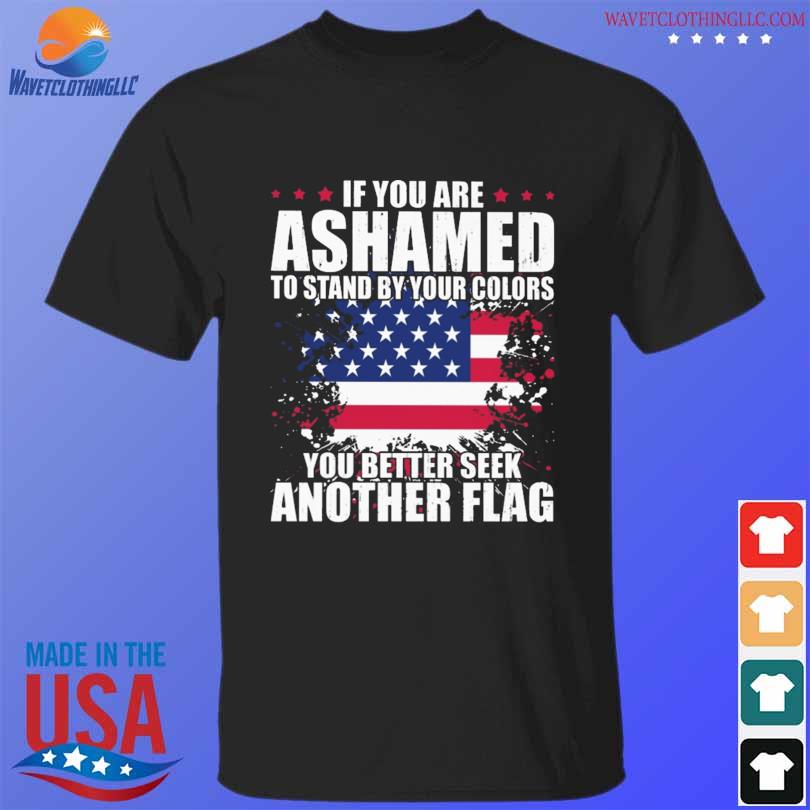 If you are ashamed to stand by your colors you better seek another flag shirt