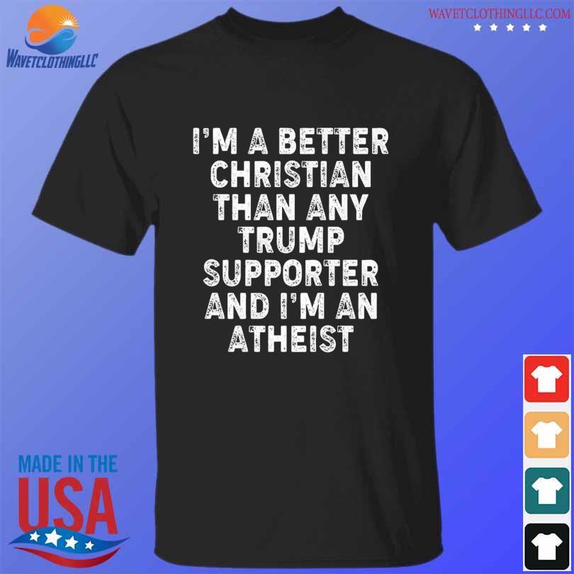 I'm a better christian than any Trump supporter I'm atheist vintage shirt