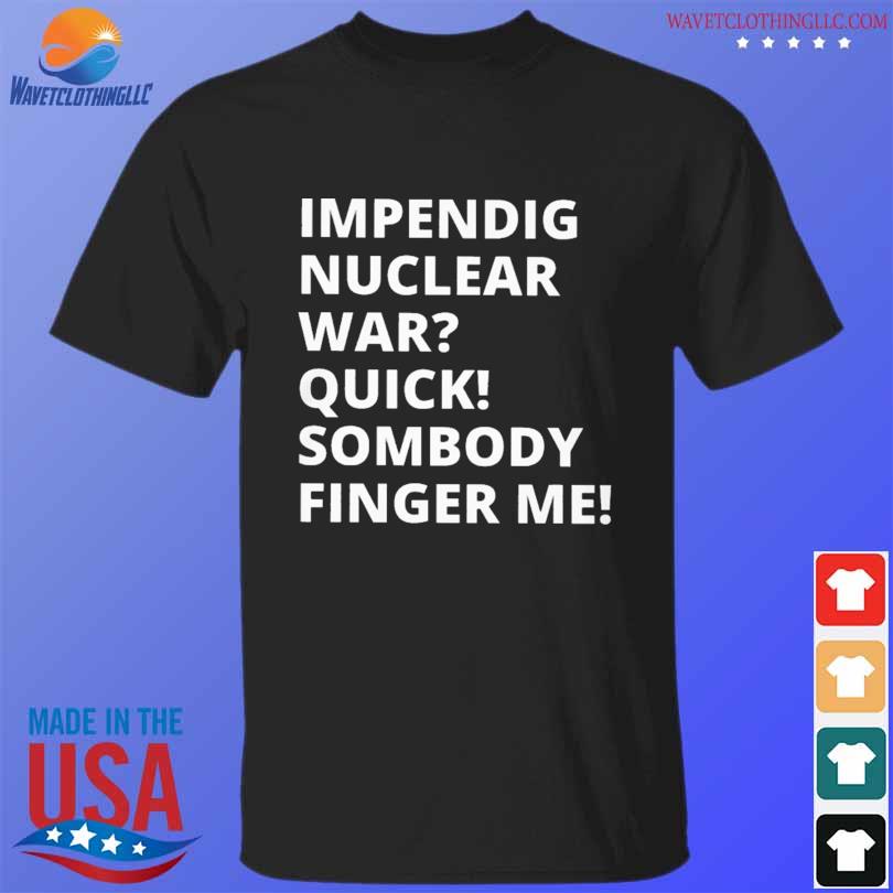 Impending nuclear war shirt