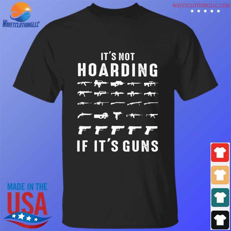 It's not hoarding if it's guns shirt