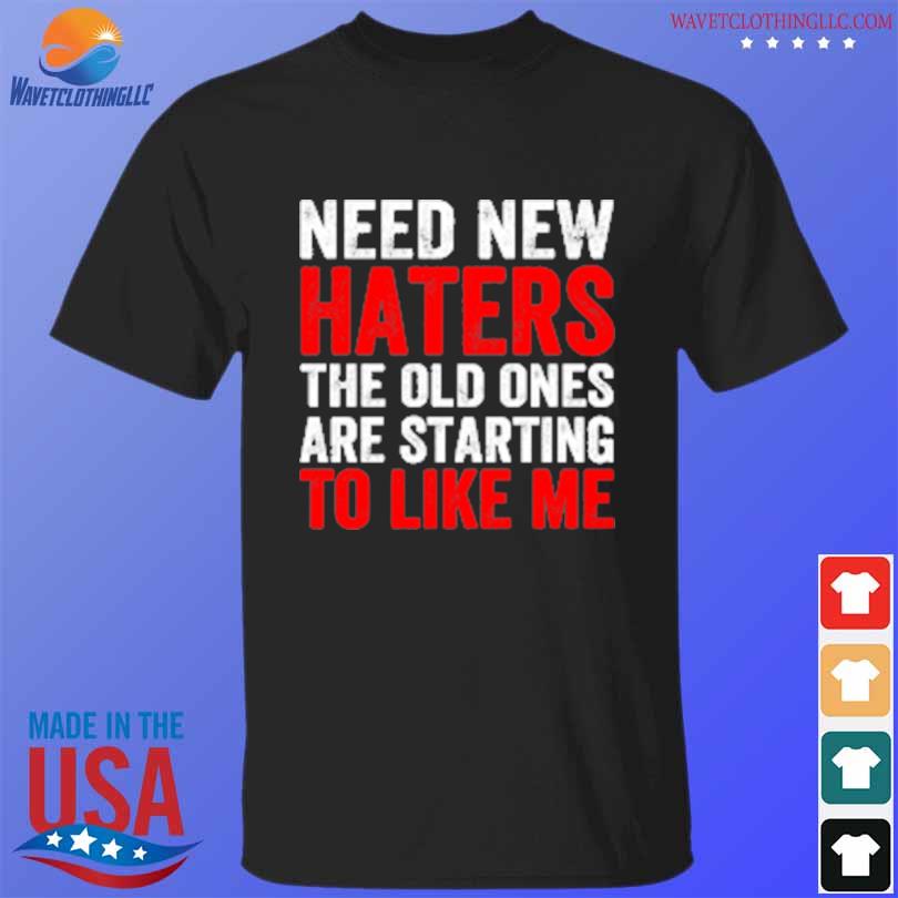 Need new haters the old ones are starting to like me black shirt