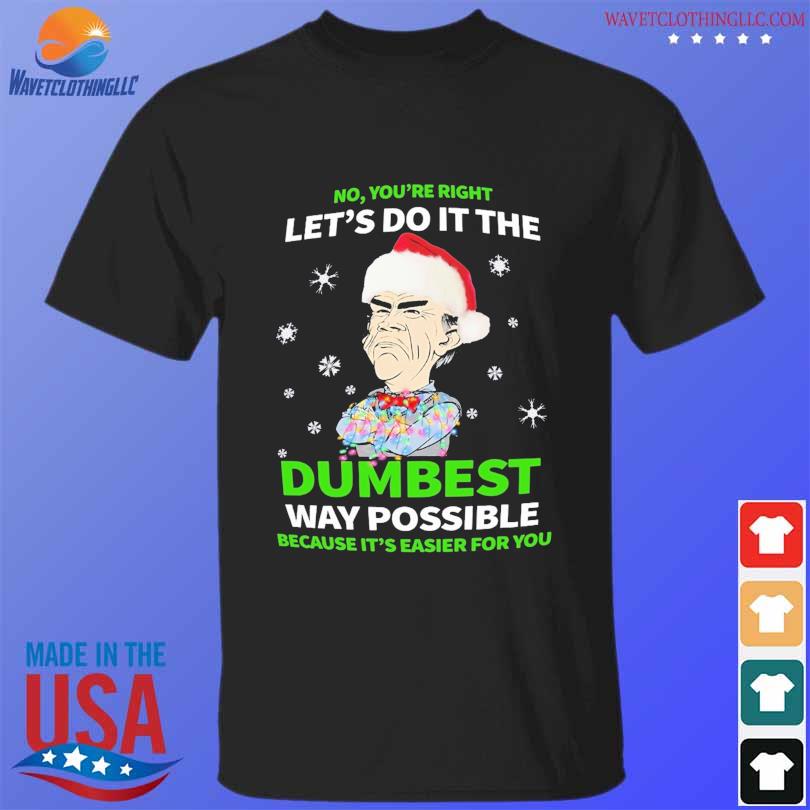 No You're Right Let's do it the Dumbest way Possible Because it's easier For You shirt