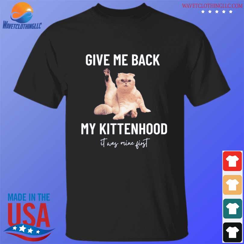 Original give me back my kittenhood it was mine first shirt