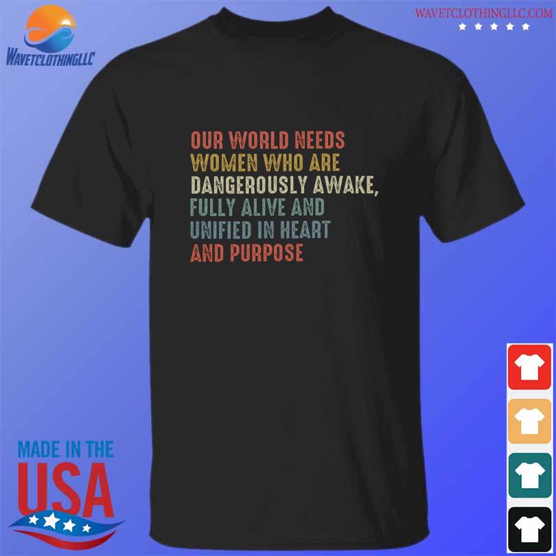 Our world needs women who are dangerously awake fully alive and unified in heart and roses shirt