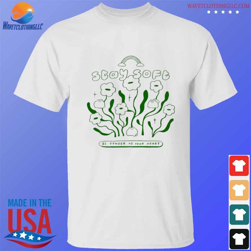 Stay soft be enter to your heart shirt