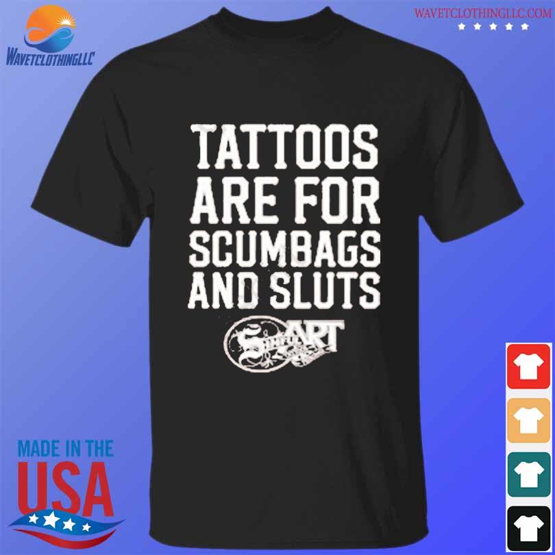 Tattoos Are For Scumbags And Sluts shirt