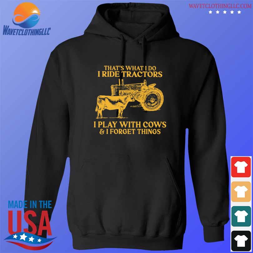 That's what I do I ride tractors I play with cows and I forget things s hoodie den