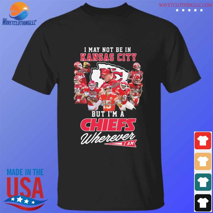 I May Not Be In Kansas City But I'm A Chiefs Fan Wherever I Am T Shirts,  Hoodies, Sweatshirts & Merch