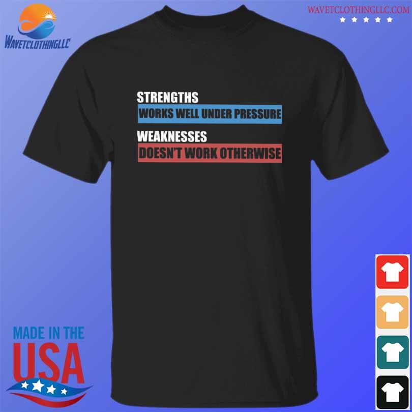 Top strengths works under pressure weaknesses doesn't work otherwise shirt