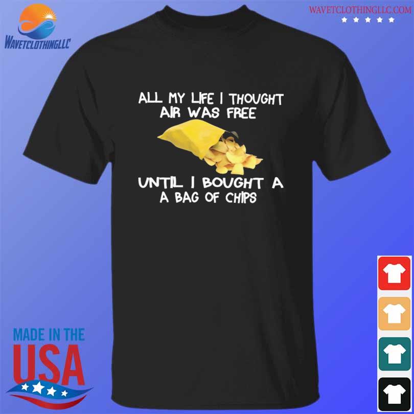 All my life I thought air was free until I bought a bag of chips shirt