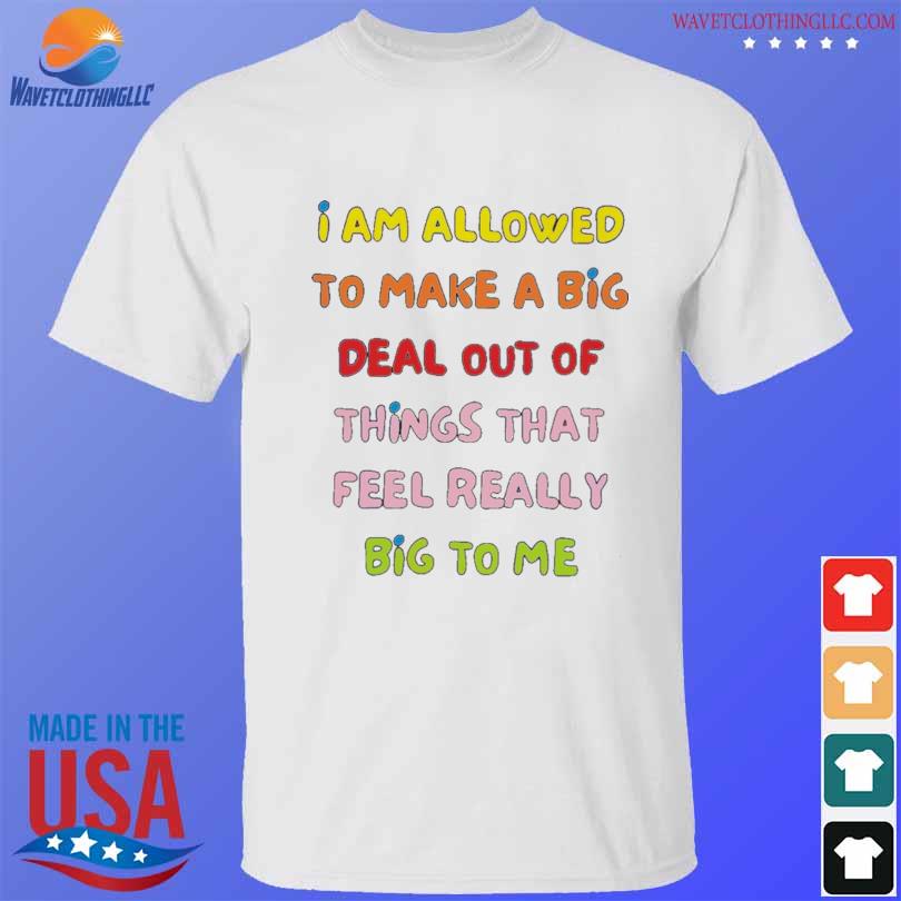 'am allowed to make a big deal out shirt