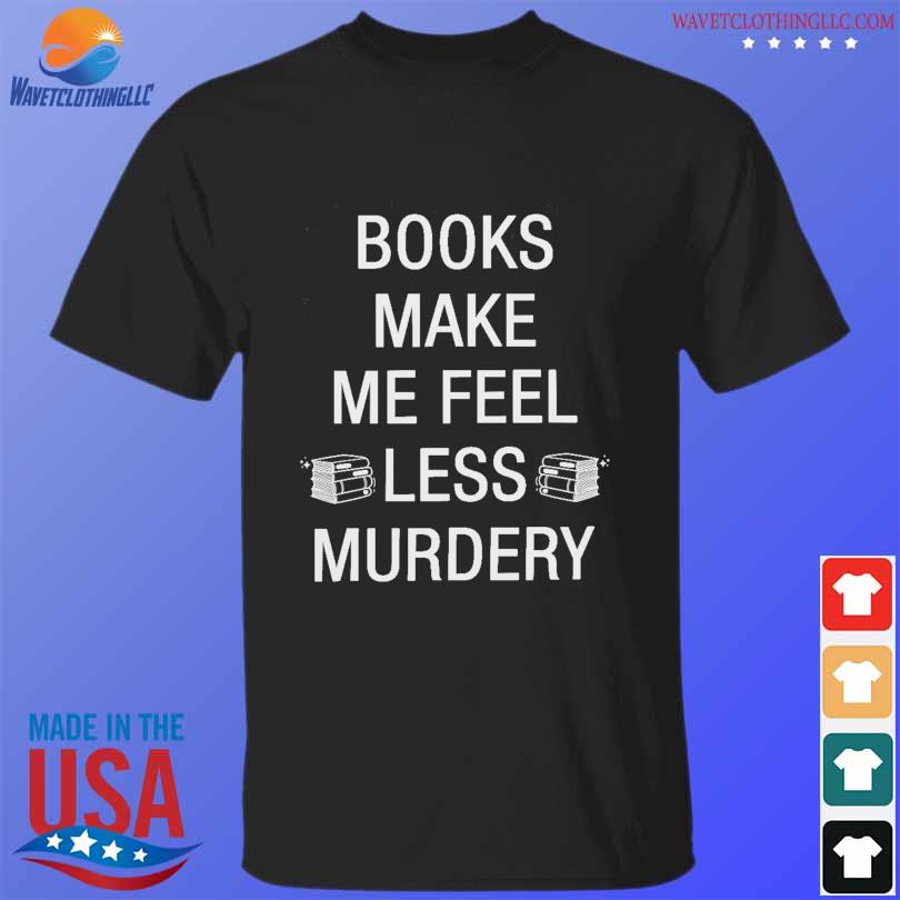 Books make me less murdery shirt
