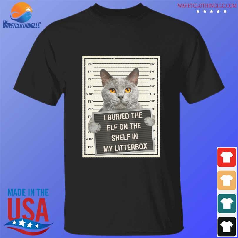 Cat I buried the elf on the shelf in my litter box shirt