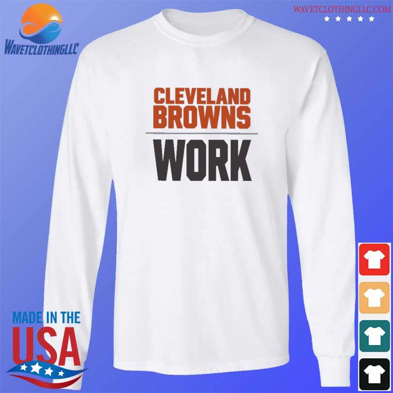 Cleveland Browns work 2022 T-shirt, hoodie, sweater, long sleeve