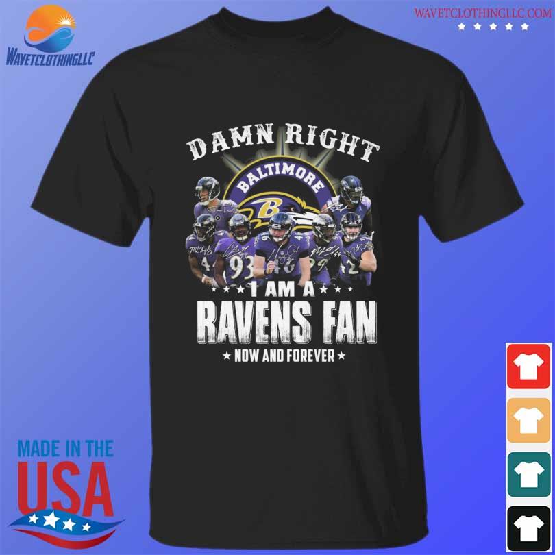 Damn right I am a Baltimore Ravens fan now and forever signatures shirt