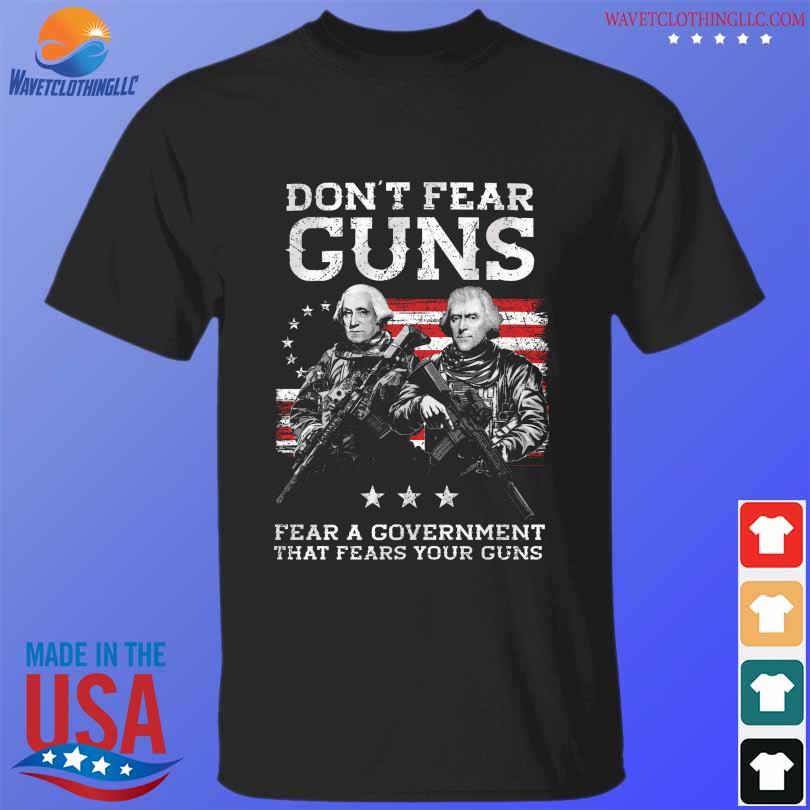 Don't fear guns fear a government that fears you guns shirt