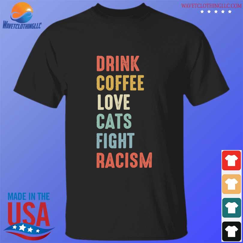 Drink coffee loves cats fight racism shirt