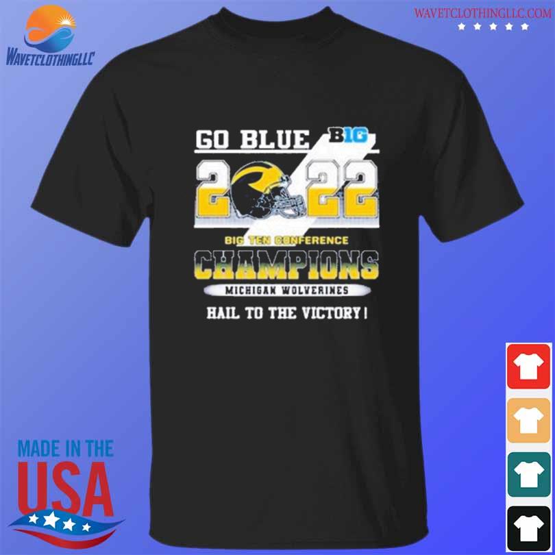 Go blue big 2022 big ten conference champions michigan wolverines hail to the victory shirt