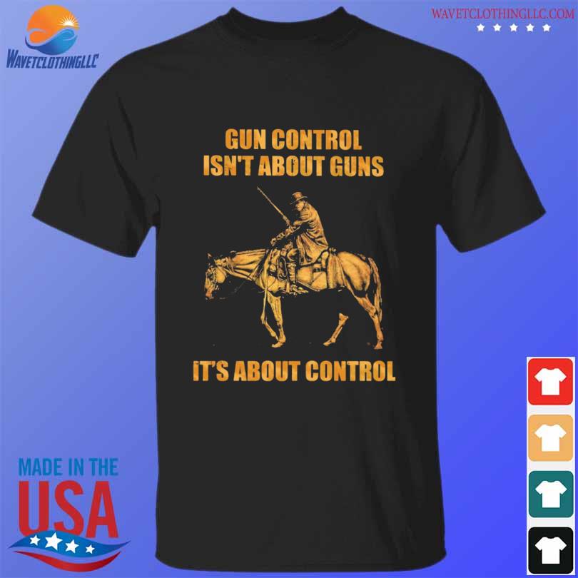 Gun control isn't about guns it's about control shirt