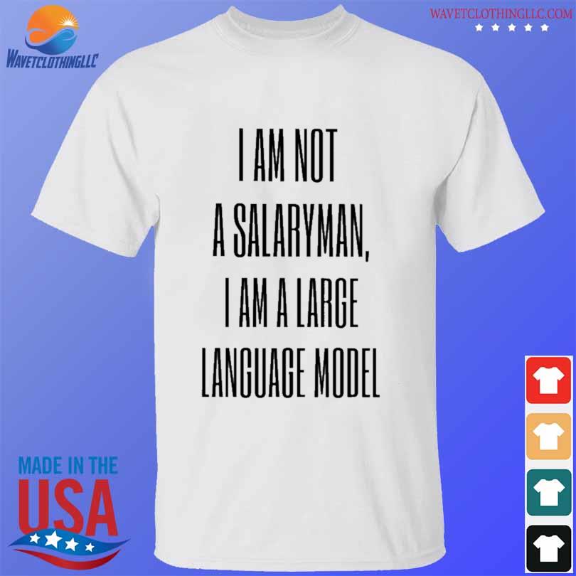 I am not a salaryman I am a large language model shirt