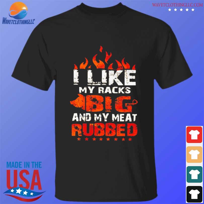I like my racks big and my meat rubbed shirt