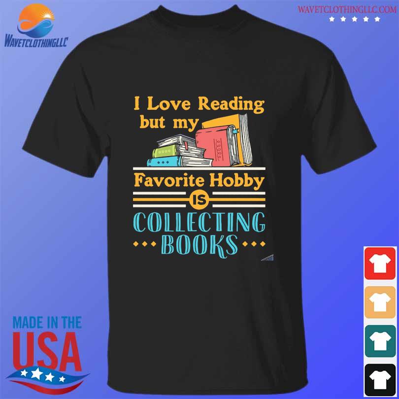 I love reading but my favorite hobby is collecting books shirt