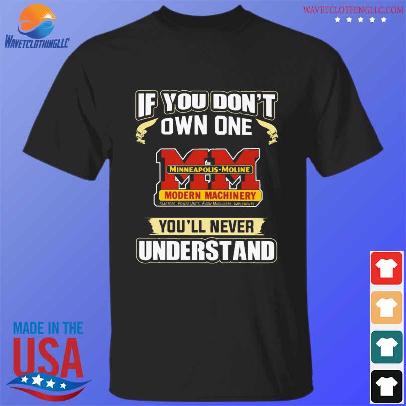 If you don't own one minneapolis moline you'll never understand shirt