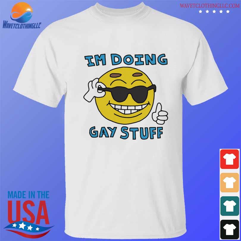 I'm doing gay stuff shirt