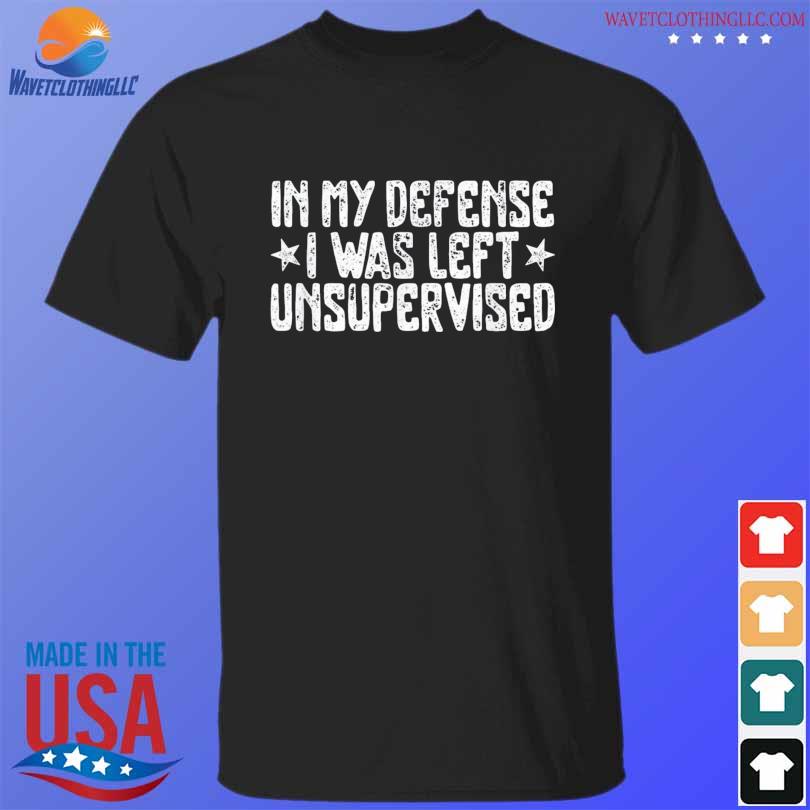 In my defense I was left unsupervised humor shirt