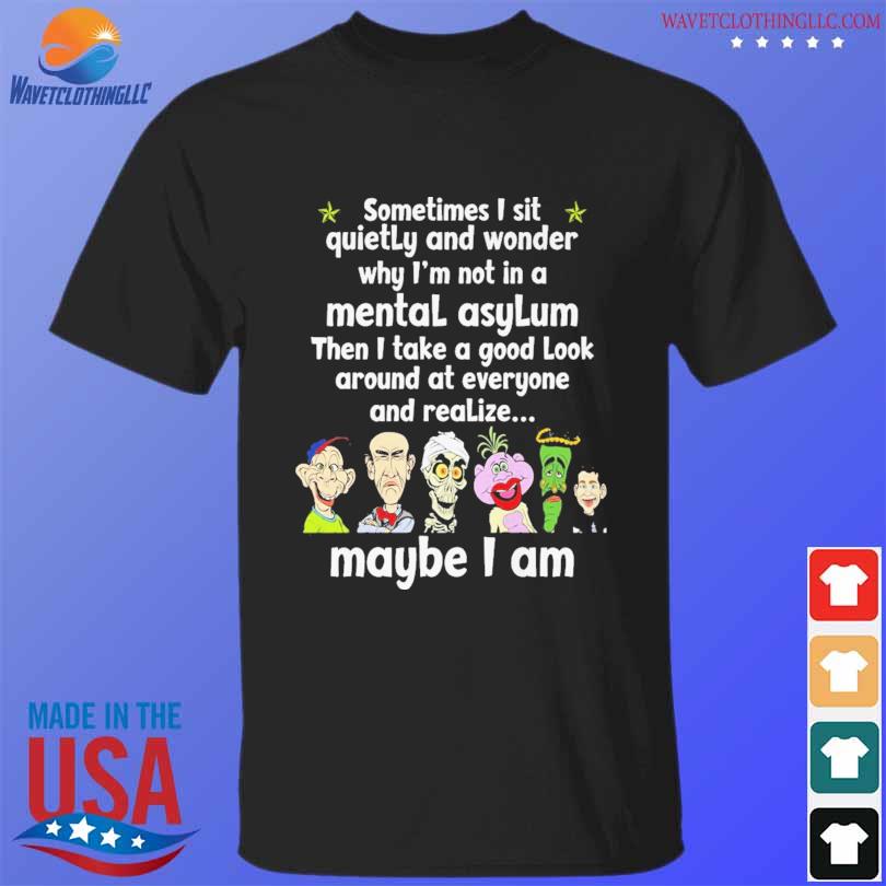 Jeff Dunham character sometimes I sit quietly and wonder why I'm not in a mental asylum shirt