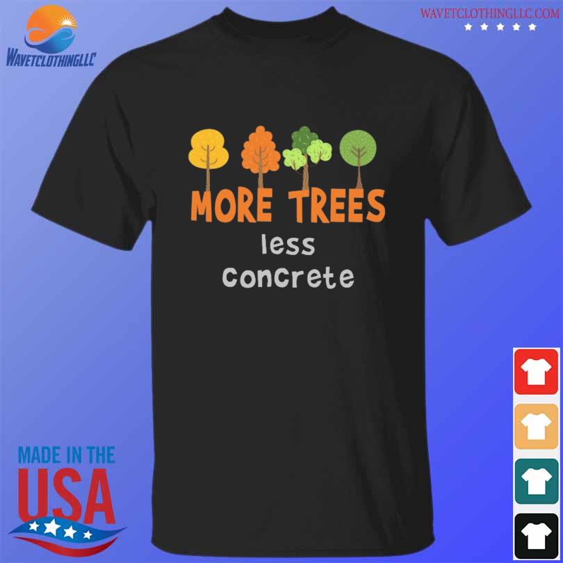 More trees less concrete shirt