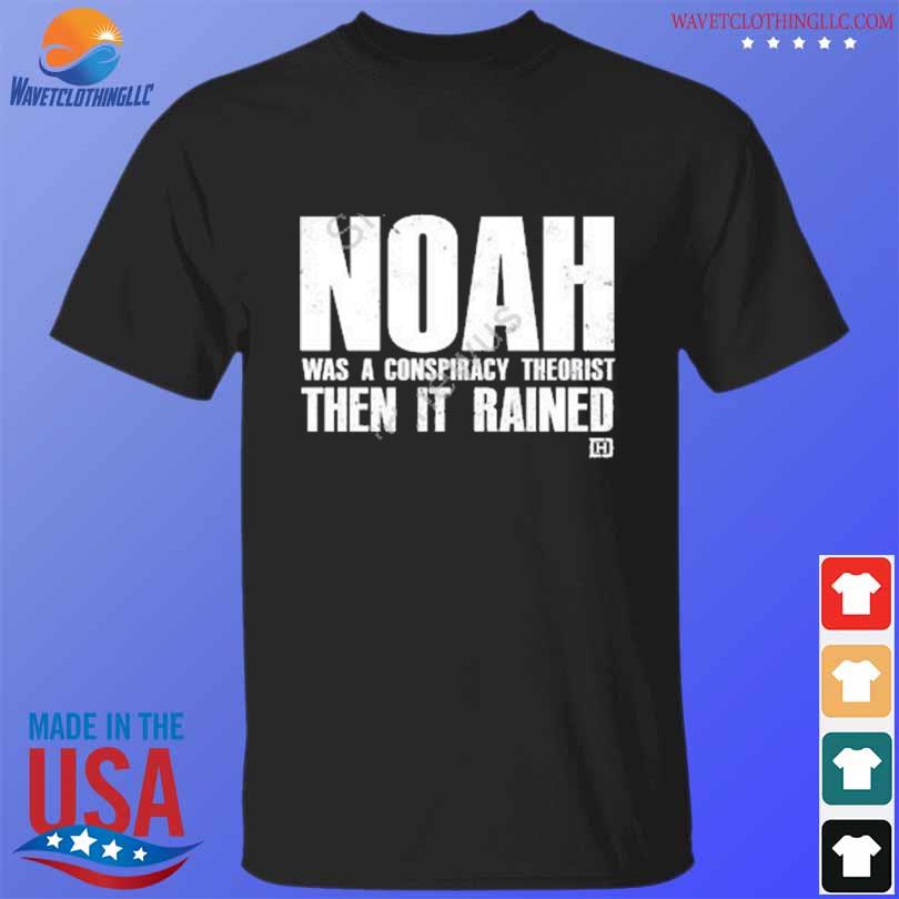 Noah was a conspiracy theorist then it rained shirt