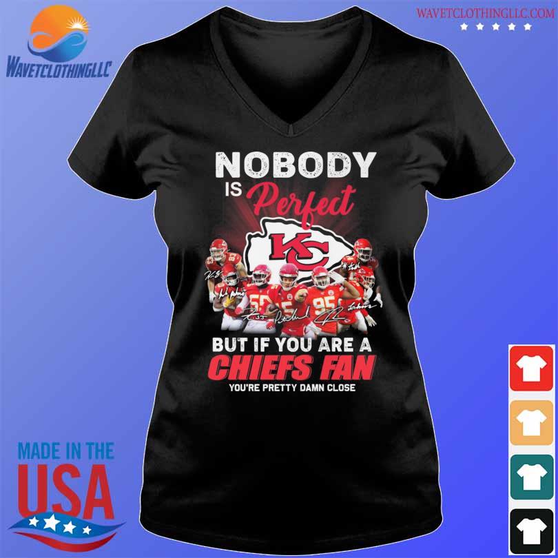 Nobody is perfect but if you are a kansas city chiefs fan you're pretty damn close signatures s V-neck den
