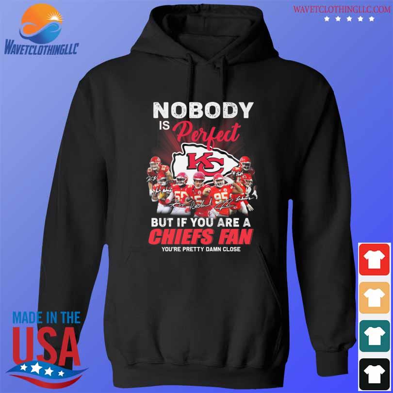 Nobody is perfect but if you are a kansas city chiefs fan you're pretty damn close signatures s hoodie den