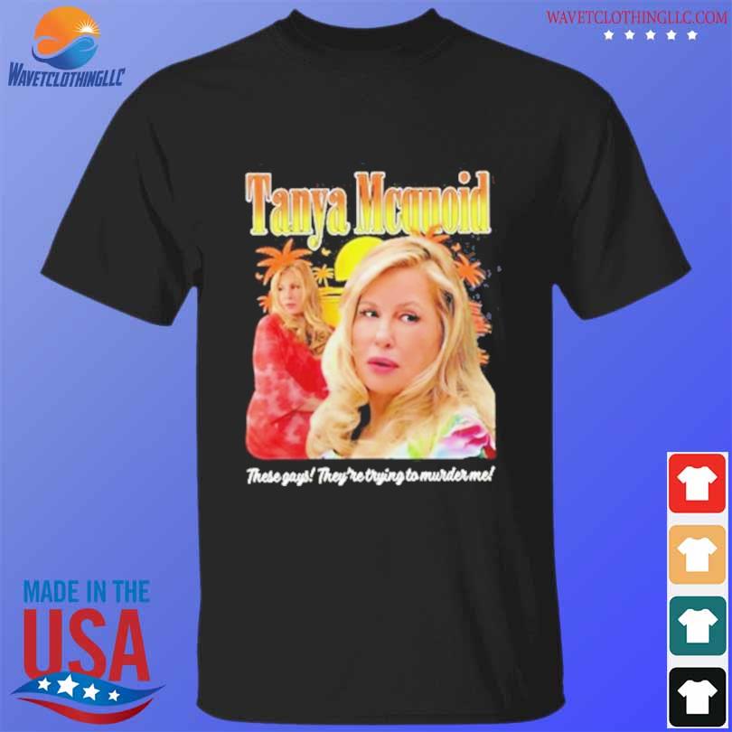 Oficial Tanya mcquoid these gays they're trying to murder me shirt