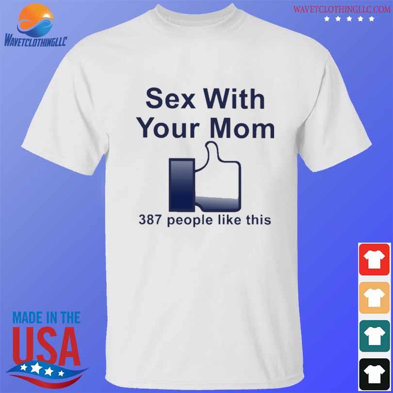 Shirt that go hard sex with your mom 387 people like this shirt