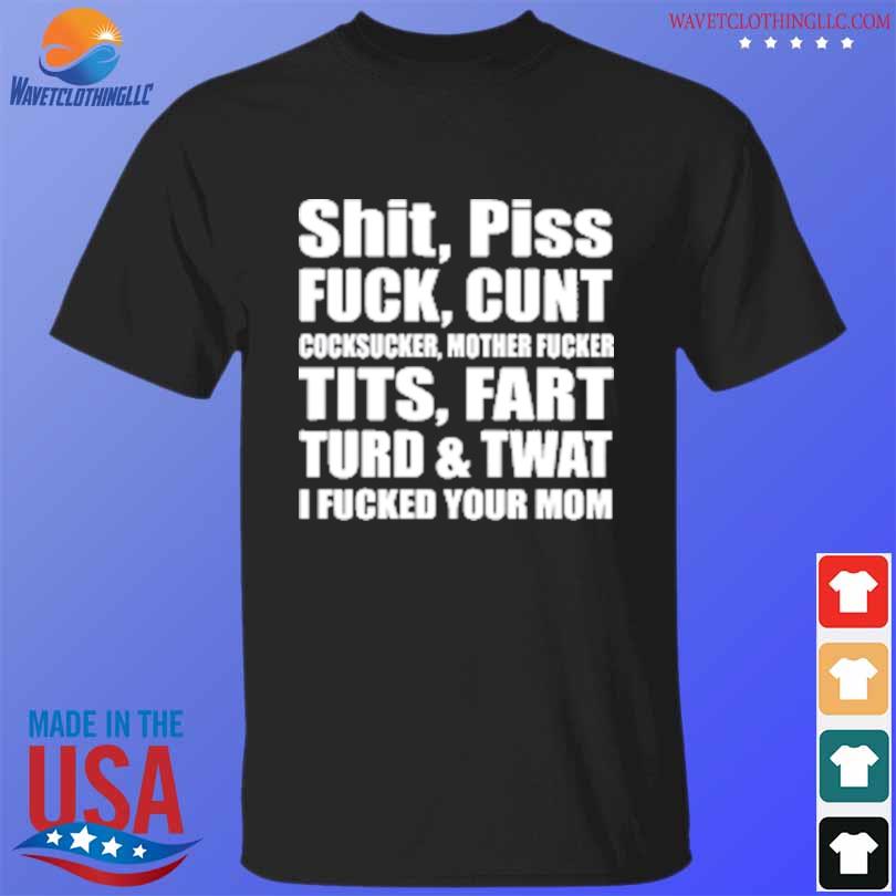 Shit piss fuck cunt cocksucker mother fucker tits fart turd twat I fucked your mom shirt