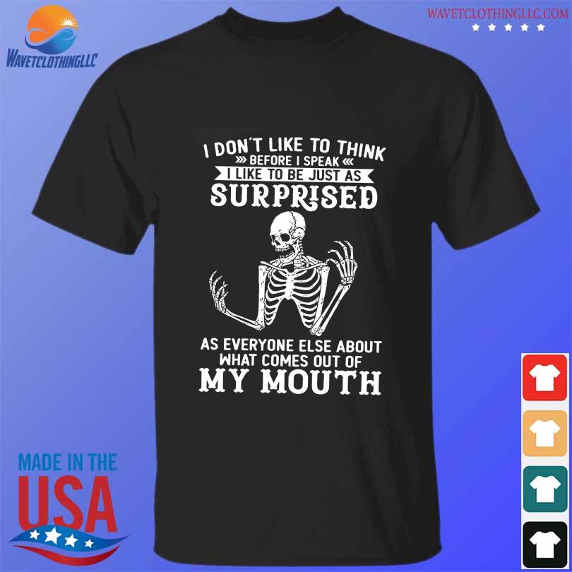 Skeleton I don't like to think before I speak I like to be just as surprised shirt
