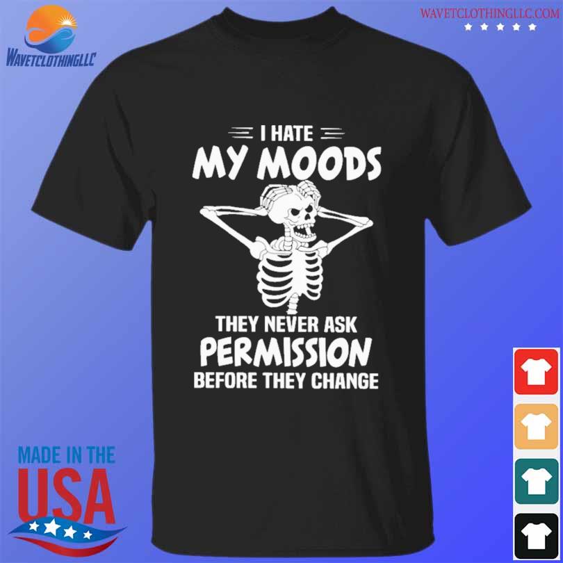 Skeleton I hate my moods they never ask permission before they change shirt