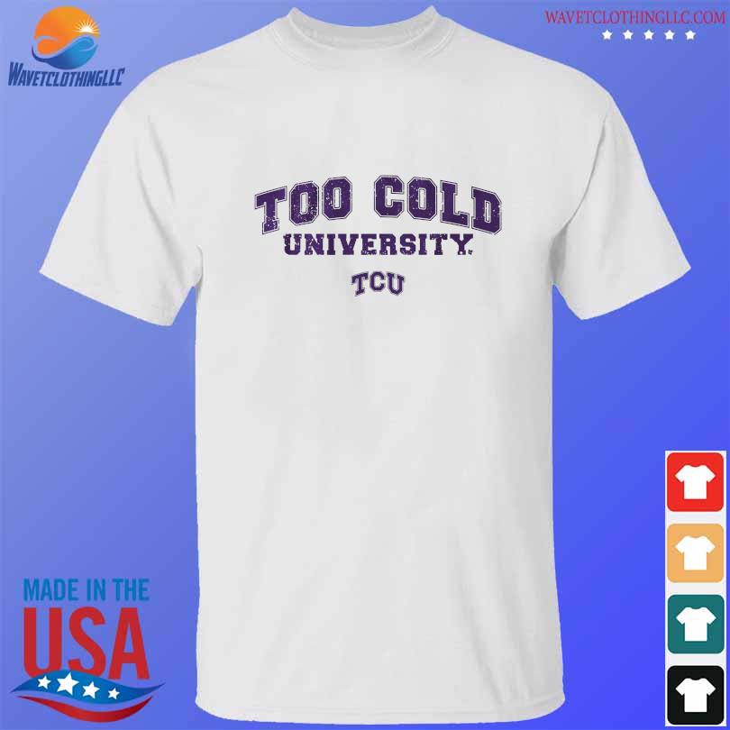 Tcu football too cold university shirt