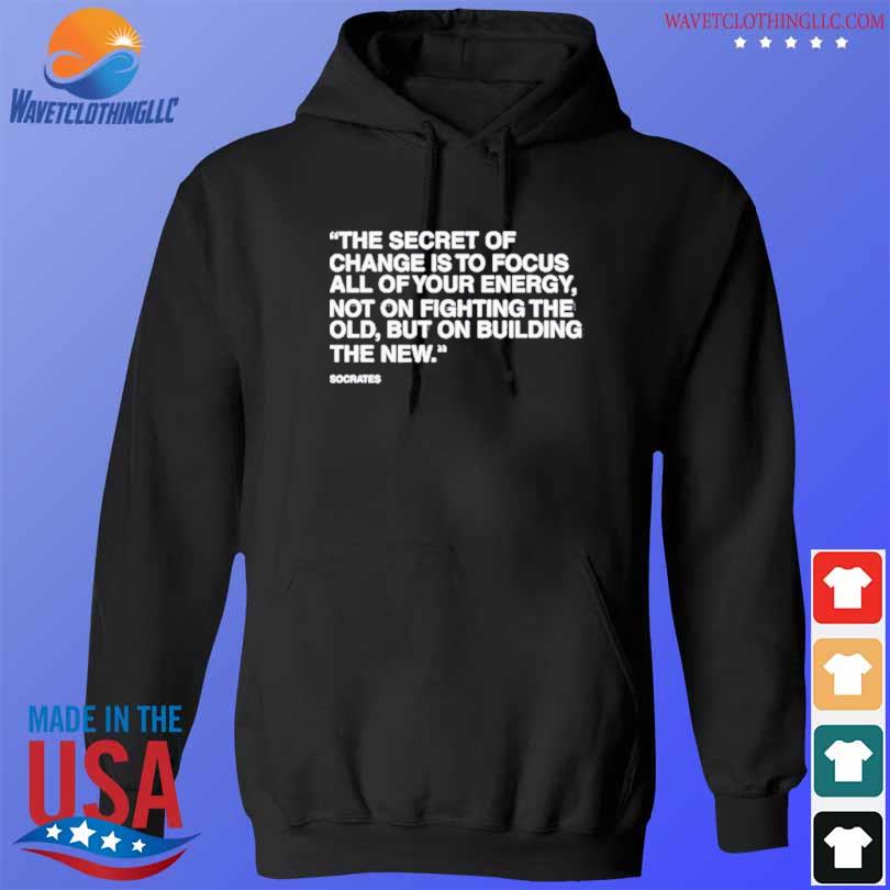 The secret of change is to focus all of your energy s hoodie den