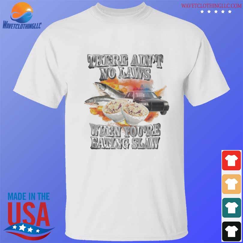 There Ain't no laws When You're eating slaw shirt